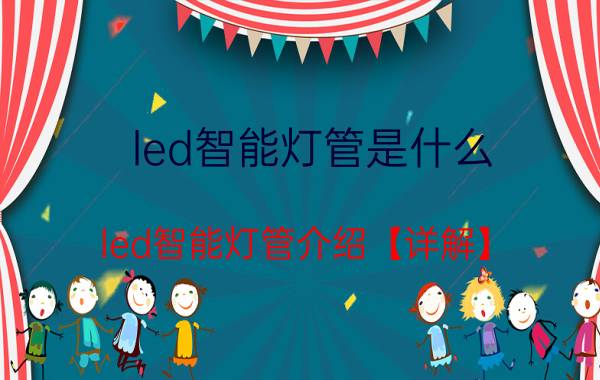 led智能灯管是什么 led智能灯管介绍【详解】